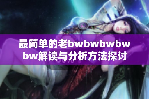 最简单的老bwbwbwbwbw解读与分析方法探讨