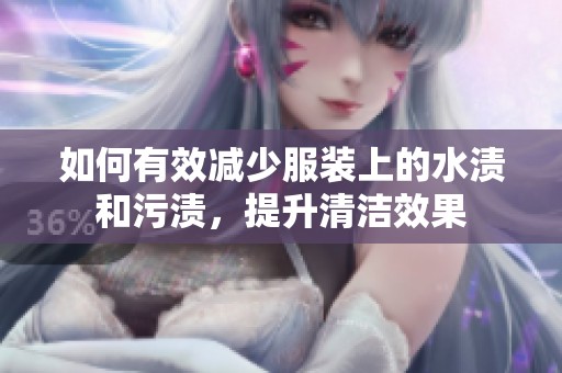 如何有效减少服装上的水渍和污渍，提升清洁效果