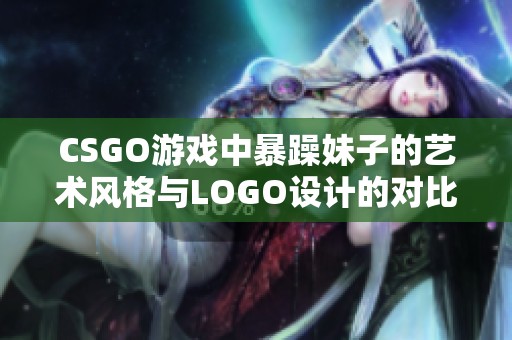 CSGO游戏中暴躁妹子的艺术风格与LOGO设计的对比分析
