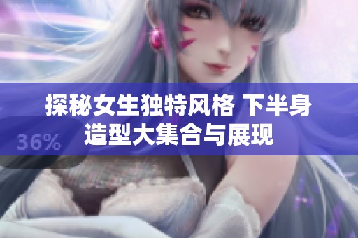 探秘女生独特风格 下半身造型大集合与展现