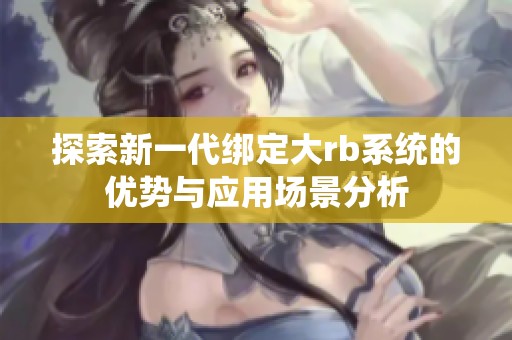探索新一代绑定大rb系统的优势与应用场景分析