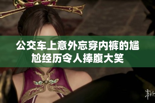 公交车上意外忘穿内裤的尴尬经历令人捧腹大笑