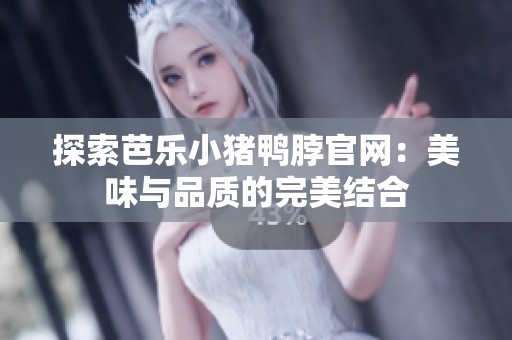 探索芭乐小猪鸭脖官网：美味与品质的完美结合