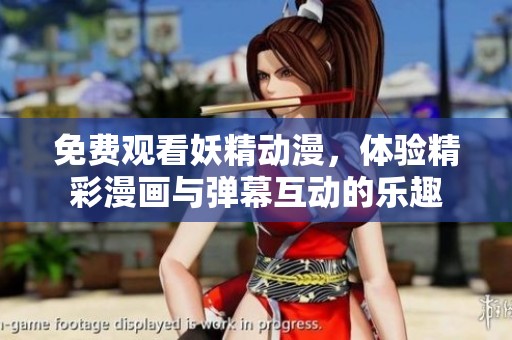 免费观看妖精动漫，体验精彩漫画与弹幕互动的乐趣