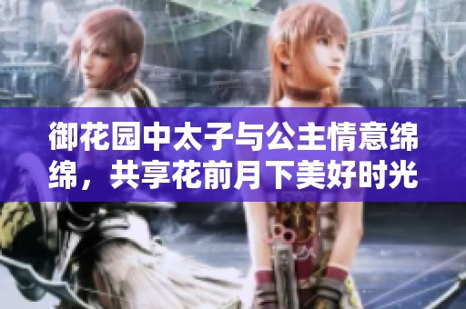 御花园中太子与公主情意绵绵，共享花前月下美好时光