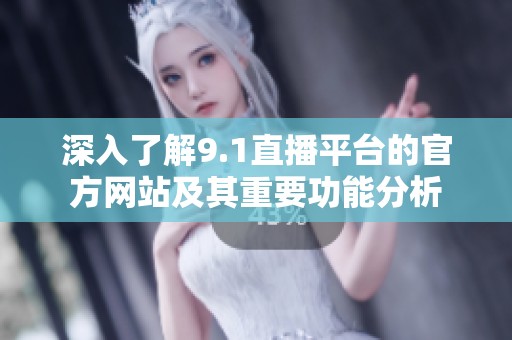深入了解9.1直播平台的官方网站及其重要功能分析
