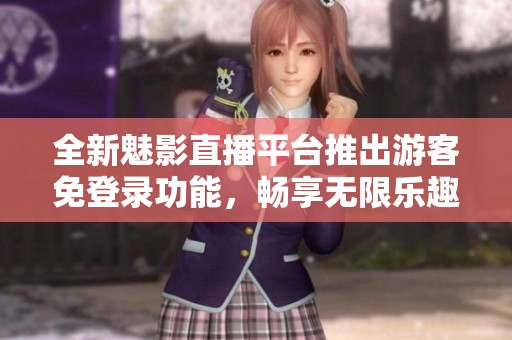 全新魅影直播平台推出游客免登录功能，畅享无限乐趣