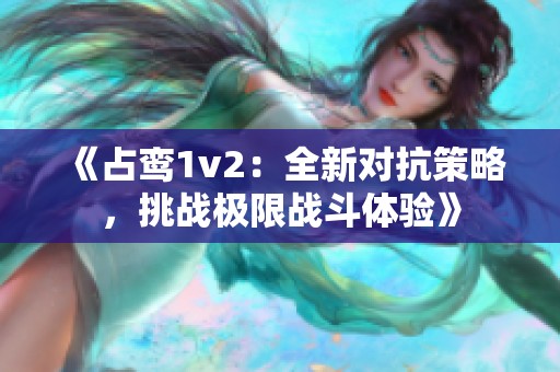 《占鸾1v2：全新对抗策略，挑战极限战斗体验》