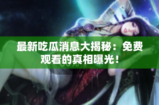 最新吃瓜消息大揭秘：免费观看的真相曝光！