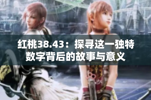 红桃38.43：探寻这一独特数字背后的故事与意义