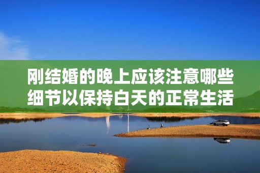 刚结婚的晚上应该注意哪些细节以保持白天的正常生活