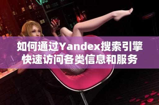 如何通过Yandex搜索引擎快速访问各类信息和服务