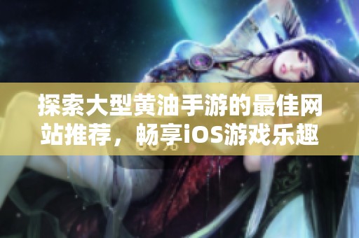 探索大型黄油手游的最佳网站推荐，畅享iOS游戏乐趣