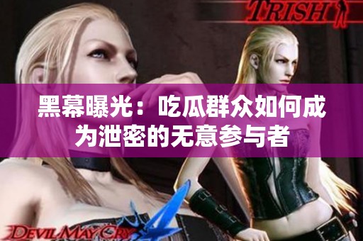 黑幕曝光：吃瓜群众如何成为泄密的无意参与者