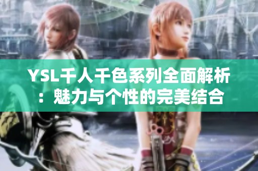 YSL千人千色系列全面解析：魅力与个性的完美结合