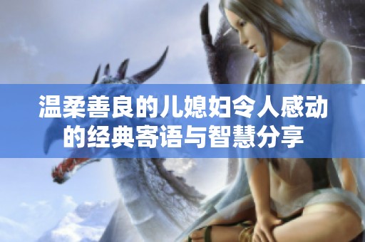 温柔善良的儿媳妇令人感动的经典寄语与智慧分享