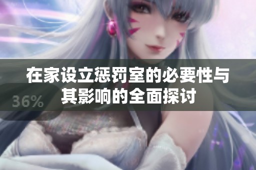 在家设立惩罚室的必要性与其影响的全面探讨