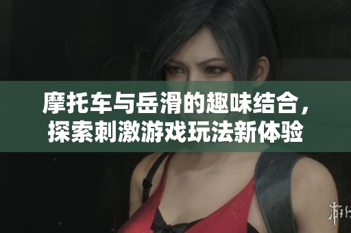 摩托车与岳滑的趣味结合，探索刺激游戏玩法新体验