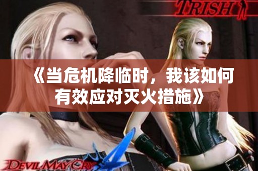 《当危机降临时，我该如何有效应对灭火措施》