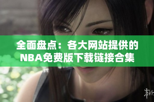 全面盘点：各大网站提供的NBA免费版下载链接合集