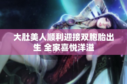 大肚美人顺利迎接双胞胎出生 全家喜悦洋溢