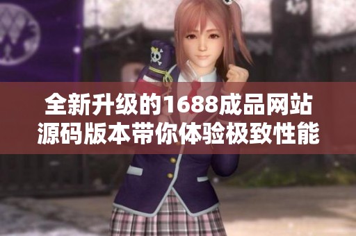 全新升级的1688成品网站源码版本带你体验极致性能
