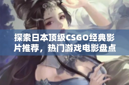 探索日本顶级CSGO经典影片推荐，热门游戏电影盘点