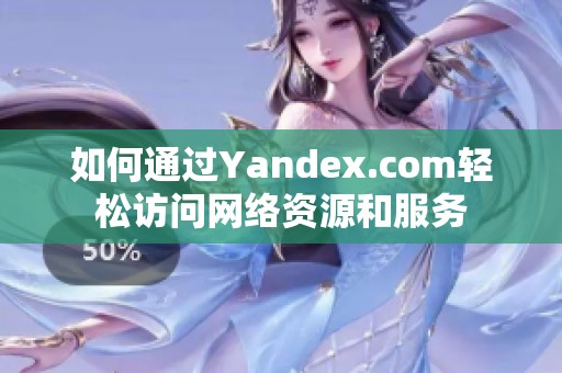 如何通过Yandex.com轻松访问网络资源和服务