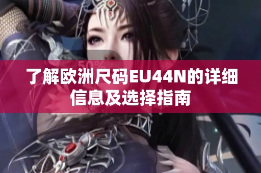 了解欧洲尺码EU44N的详细信息及选择指南