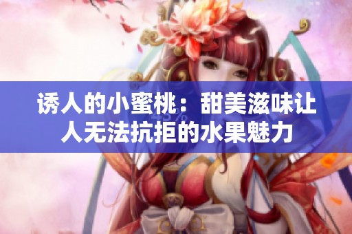 诱人的小蜜桃：甜美滋味让人无法抗拒的水果魅力