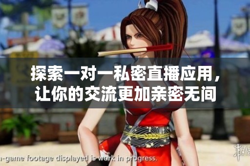 探索一对一私密直播应用，让你的交流更加亲密无间