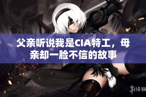 父亲听说我是CIA特工，母亲却一脸不信的故事