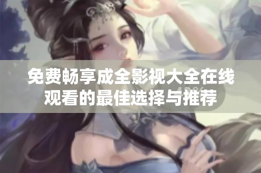 免费畅享成全影视大全在线观看的最佳选择与推荐