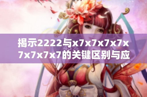 揭示2222与x7x7x7x7x7x7x7x7的关键区别与应用场景分析