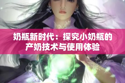 奶瓶新时代：探究小奶瓶的产奶技术与使用体验
