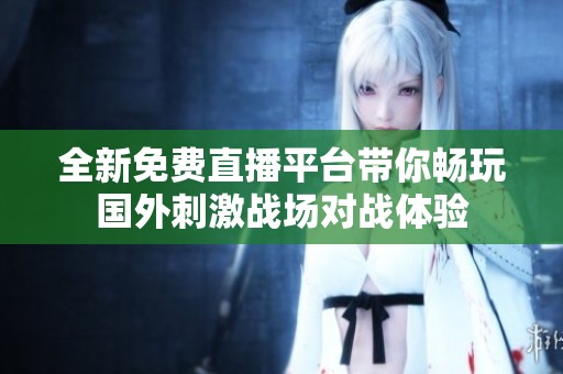 全新免费直播平台带你畅玩国外刺激战场对战体验