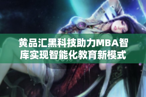黄品汇黑科技助力MBA智库实现智能化教育新模式