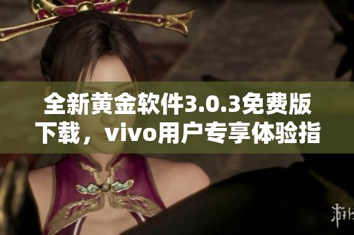 全新黄金软件3.0.3免费版下载，vivo用户专享体验指南