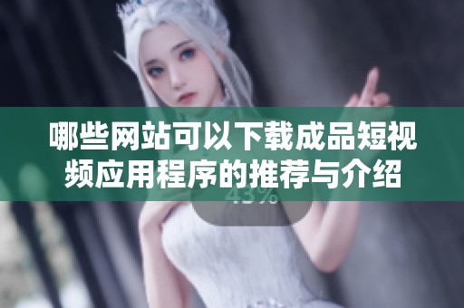 哪些网站可以下载成品短视频应用程序的推荐与介绍