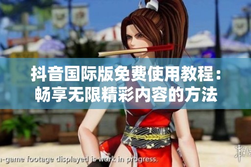 抖音国际版免费使用教程：畅享无限精彩内容的方法