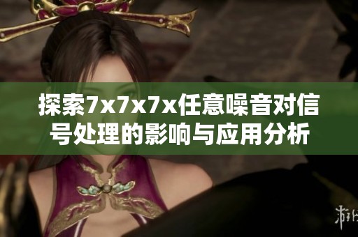 探索7x7x7x任意噪音对信号处理的影响与应用分析