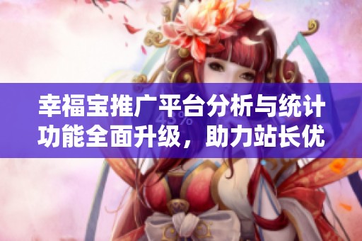 幸福宝推广平台分析与统计功能全面升级，助力站长优化网站表现
