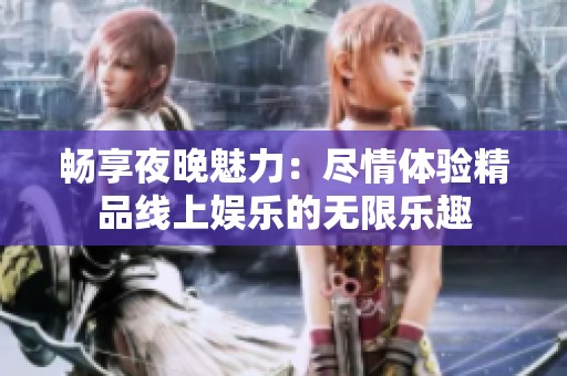 畅享夜晚魅力：尽情体验精品线上娱乐的无限乐趣