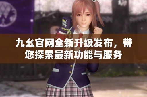 九幺官网全新升级发布，带您探索最新功能与服务