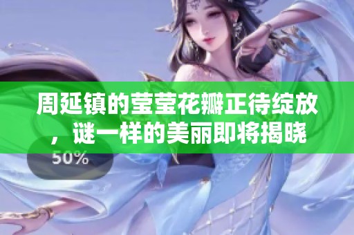周延镇的莹莹花瓣正待绽放，谜一样的美丽即将揭晓