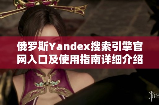 俄罗斯Yandex搜索引擎官网入口及使用指南详细介绍
