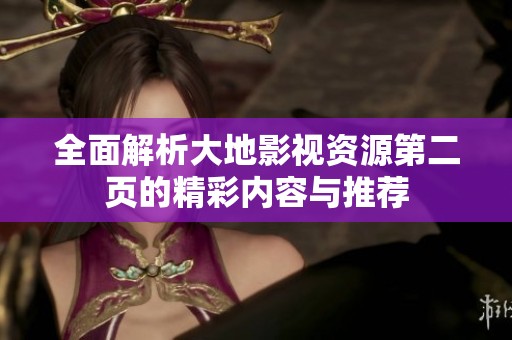 全面解析大地影视资源第二页的精彩内容与推荐