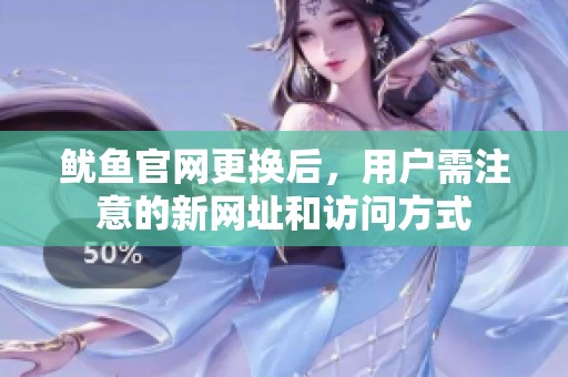 鱿鱼官网更换后，用户需注意的新网址和访问方式