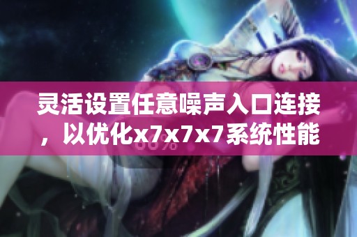 灵活设置任意噪声入口连接，以优化x7x7x7系统性能