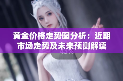 黄金价格走势图分析：近期市场走势及未来预测解读